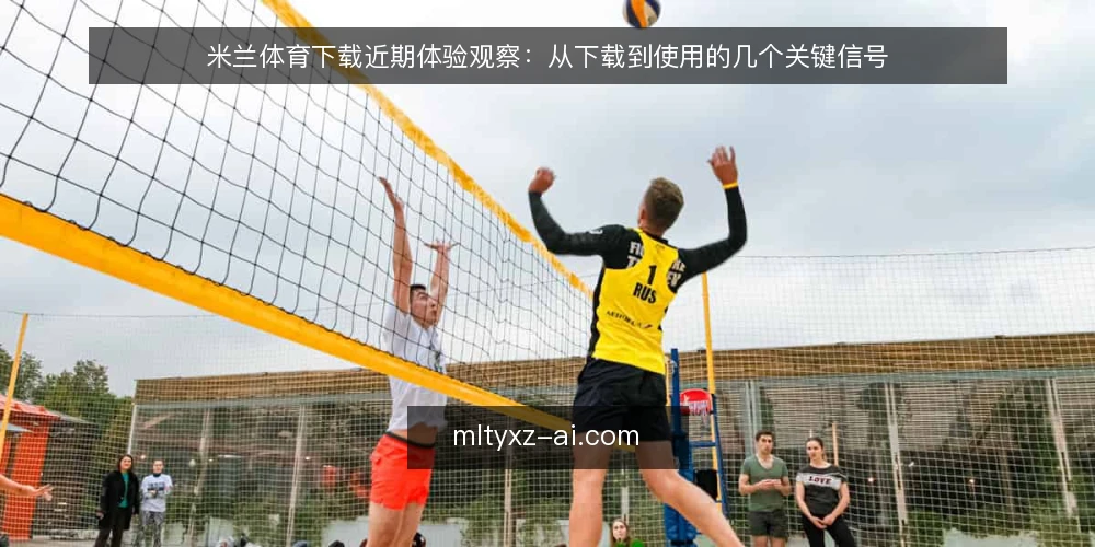米兰体育下载近期体验观察:从下载到使用的几个关键信号 — 场景设定:近期下载米兰体育的典型路径 配图