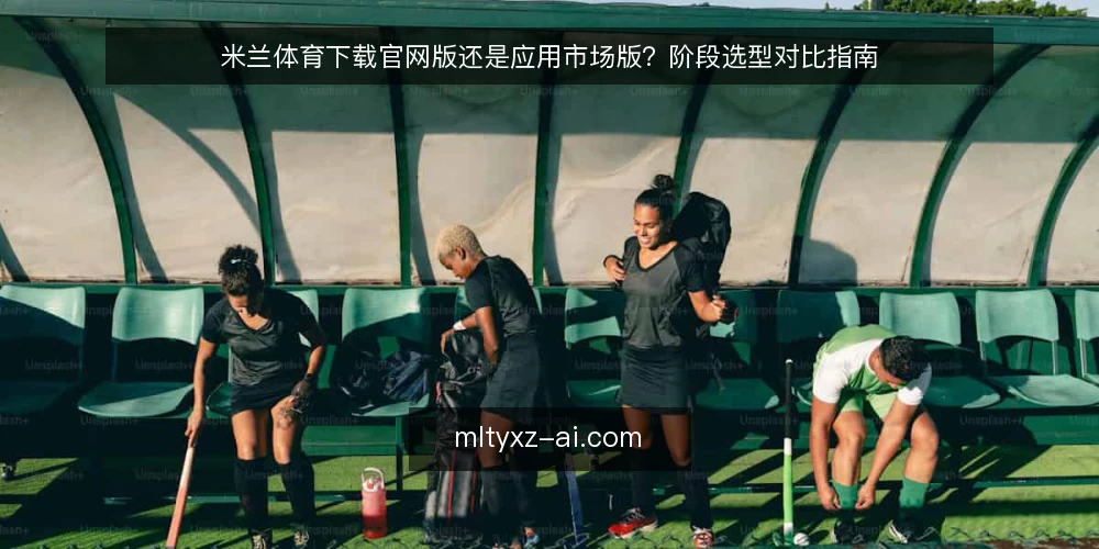 米兰体育下载官网版还是应用市场版?阶段选型对比指南 — 选型基线:先明确下载渠道的边界 配图
