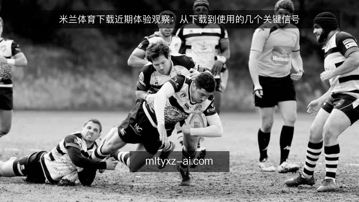 米兰体育下载近期体验观察：从下载到使用的几个关键信号