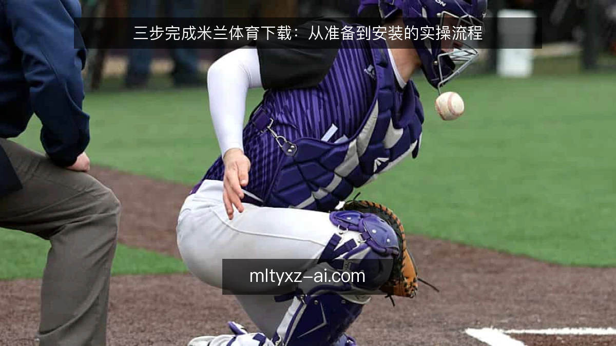 三步完成米兰体育下载：从准备到安装的实操流程