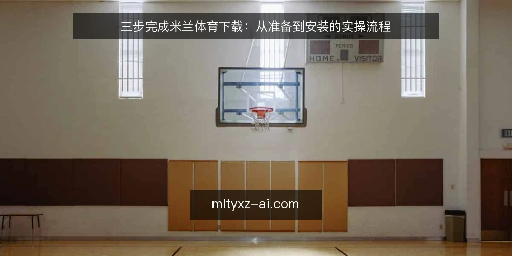 三步完成米兰体育下载:从准备到安装的实操流程 — 第一步:下载前的准备与检查 配图