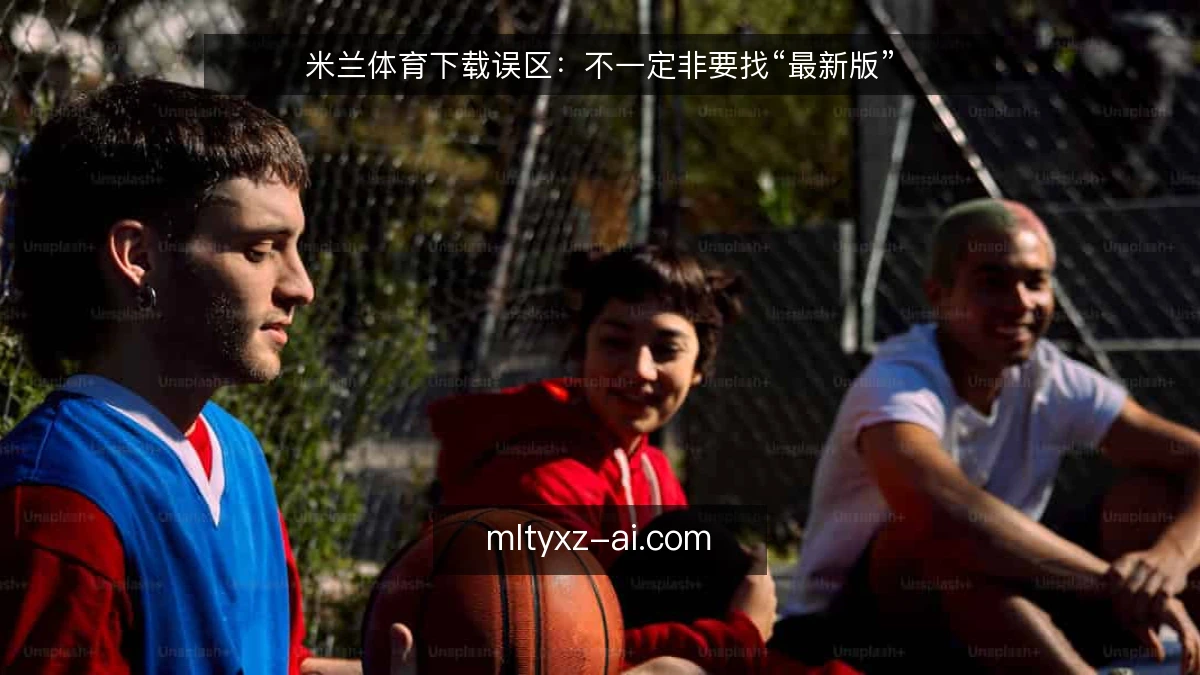 米兰体育下载误区：不一定非要找“最新版”