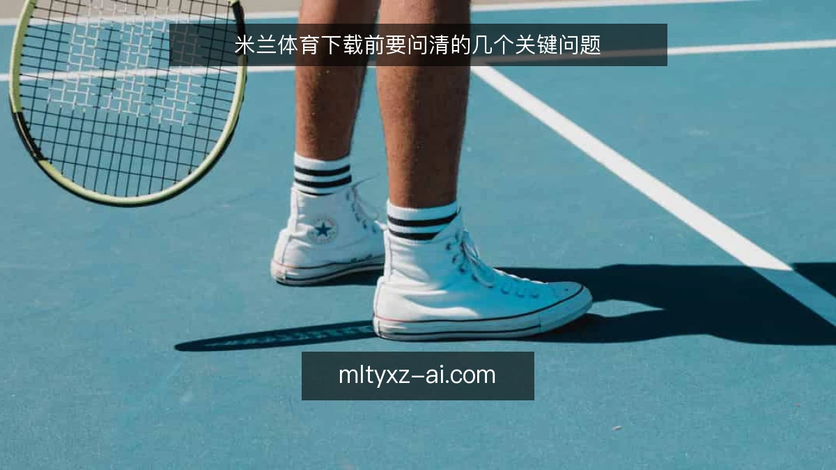 米兰体育下载前要问清的几个关键问题