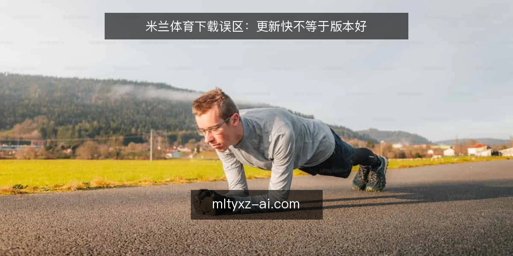 米兰体育下载误区:更新快不等于版本好 — 误区:最新版一定比旧版好 配图