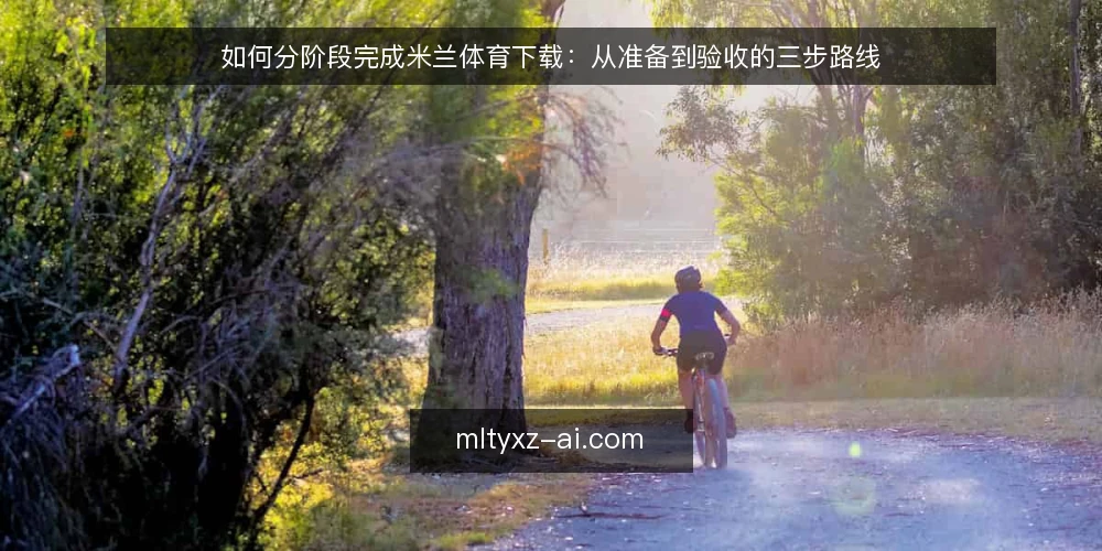 如何分阶段完成米兰体育下载:从准备到验收的三步路线 — 准备阶段:明确设备与网络基线 配图
