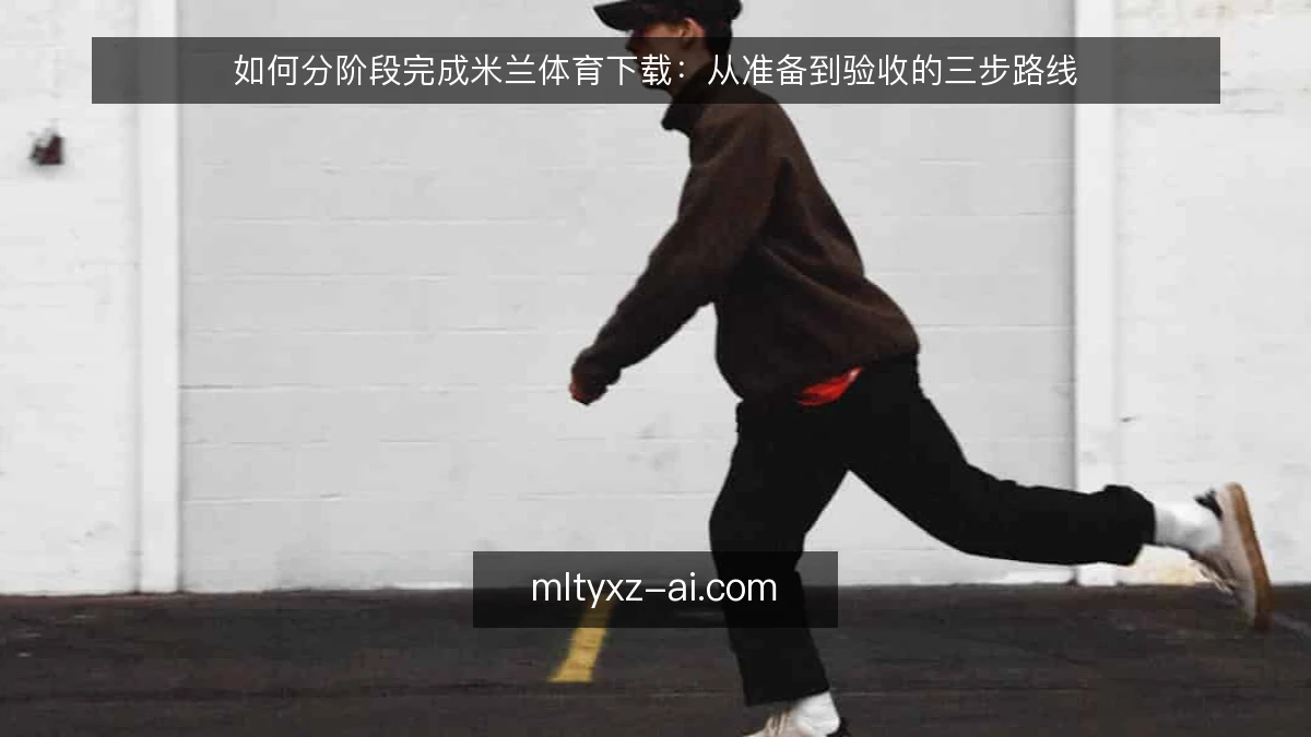 如何分阶段完成米兰体育下载：从准备到验收的三步路线