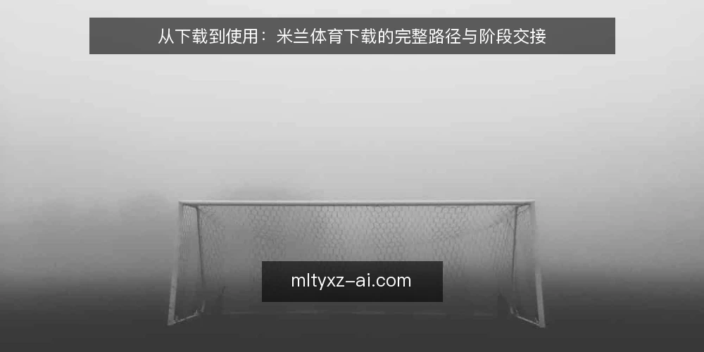从下载到使用:米兰体育下载的完整路径与阶段交接 — 场景设定:一次日常下载的起点 配图