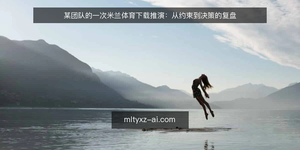 某团队的一次米兰体育下载推演：从约束到决策的复盘 — 场景设定：一次需要米兰体育下载的临时任务 配图