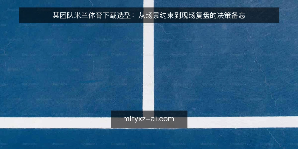 某团队米兰体育下载选型:从场景约束到现场复盘的决策备忘 — 现场要盯的信号 配图