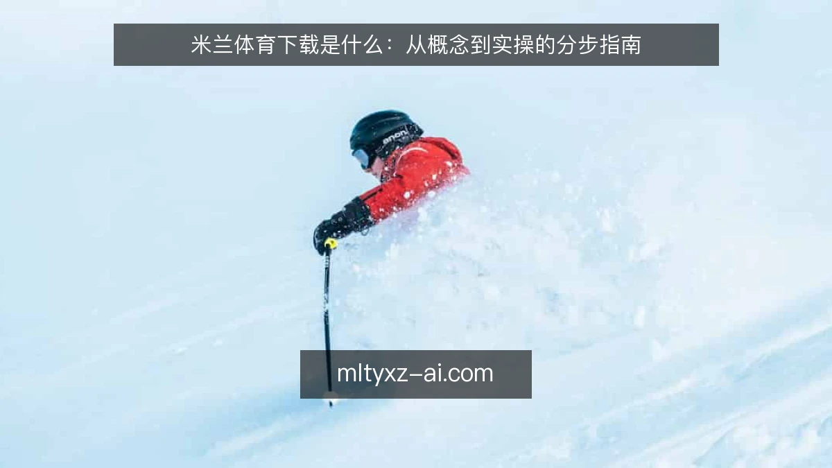 米兰体育下载是什么:从概念到实操的分步指南