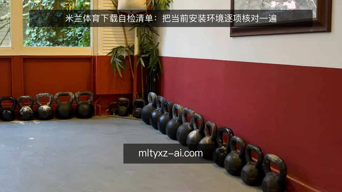 米兰体育下载自检清单:把当前安装环境逐项核对一遍
