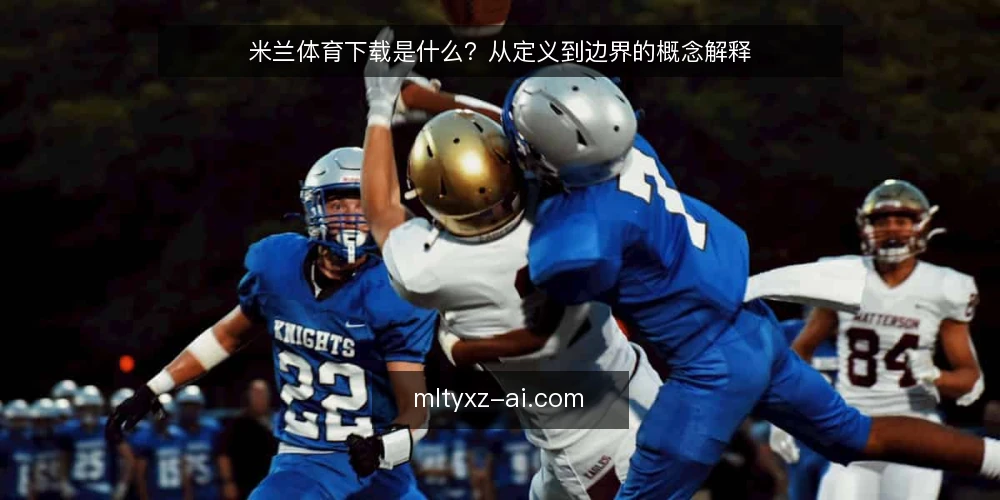 米兰体育下载是什么？从定义到边界的概念解释 — 先厘清语境：米兰体育下载资讯在说什么 配图