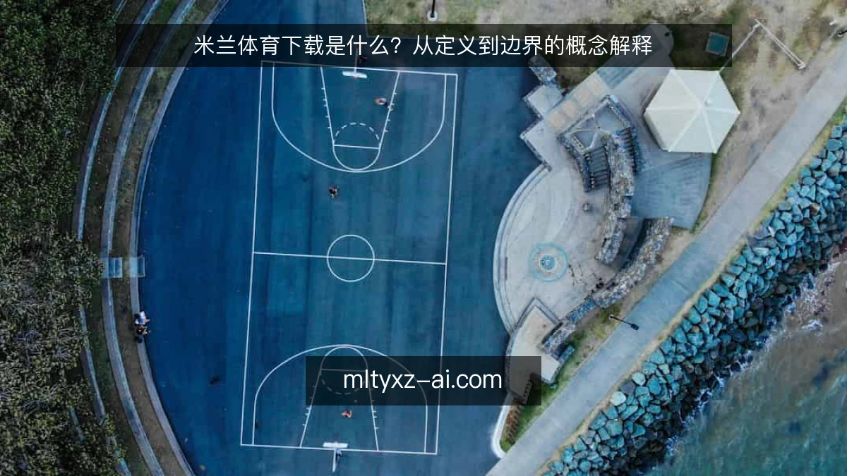米兰体育下载是什么？从定义到边界的概念解释