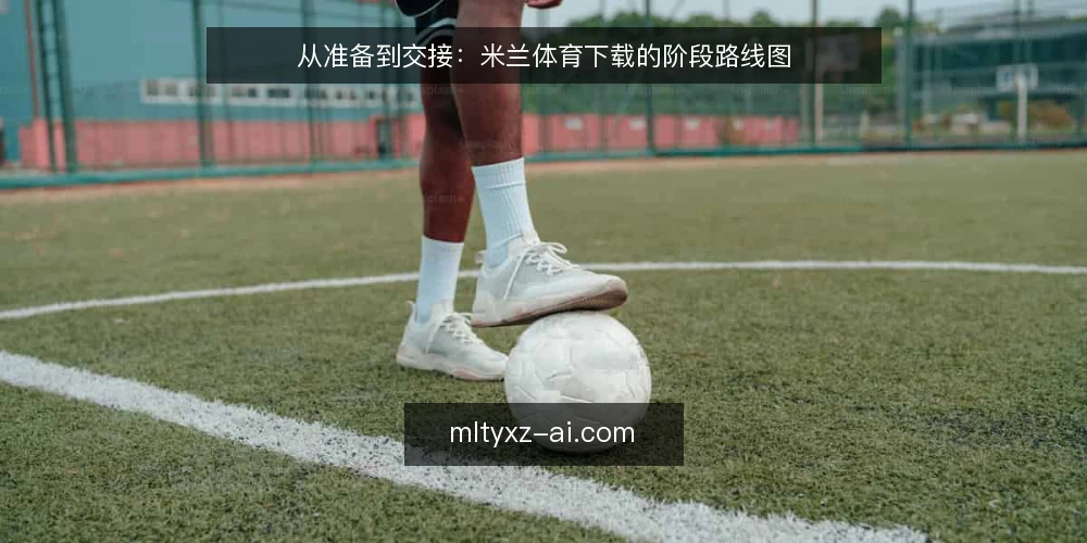 从准备到交接:米兰体育下载的阶段路线图 — 先定基线:明确设备与网络约束 配图