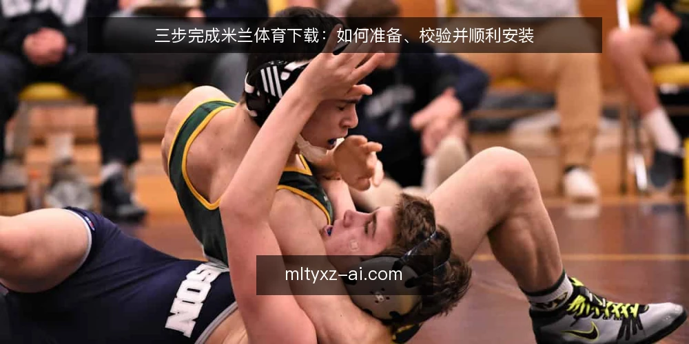 三步完成米兰体育下载:如何准备、校验并顺利安装 — 第一步:准备下载前的环境与信息 配图