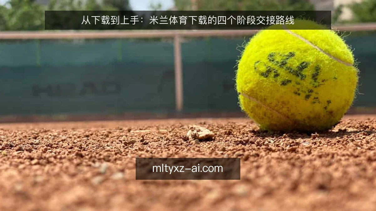 从下载到上手：米兰体育下载的四个阶段交接路线