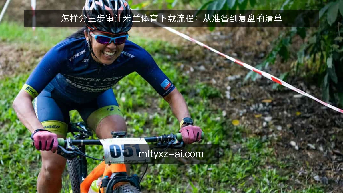 怎样分三步审计米兰体育下载流程：从准备到复盘的清单