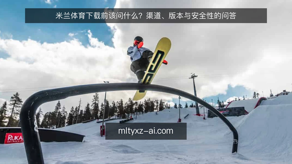 米兰体育下载前该问什么？渠道、版本与安全性的问答